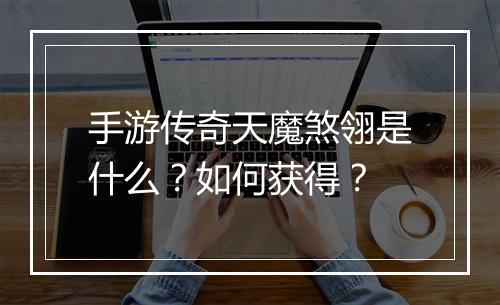 手游传奇天魔煞翎是什么？如何获得？
