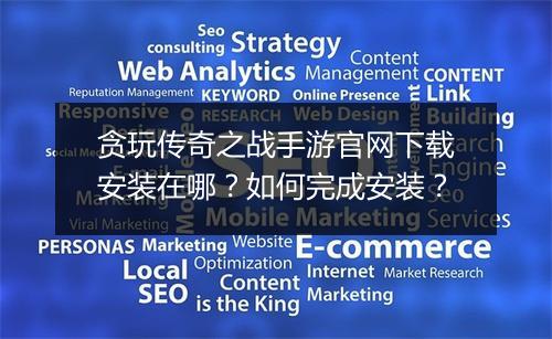 贪玩传奇之战手游官网下载安装在哪？如何完成安装？