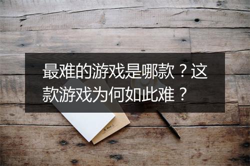最难的游戏是哪款？这款游戏为何如此难？