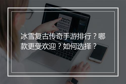 冰雪复古传奇手游排行？哪款更受欢迎？如何选择？