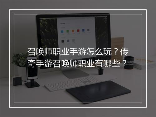 召唤师职业手游怎么玩？传奇手游召唤师职业有哪些？