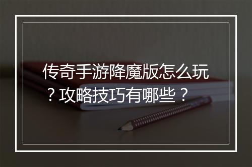 传奇手游降魔版怎么玩？攻略技巧有哪些？