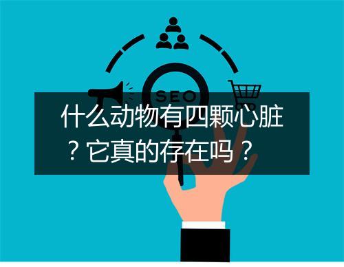 什么动物有四颗心脏？它真的存在吗？
