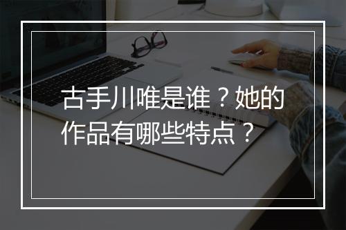 古手川唯是谁？她的作品有哪些特点？