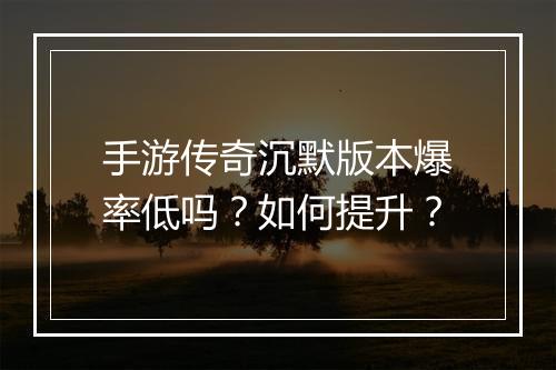 手游传奇沉默版本爆率低吗？如何提升？