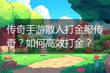 传奇手游散人打金服传奇？如何高效打金？