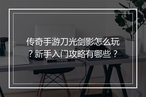 传奇手游刀光剑影怎么玩？新手入门攻略有哪些？