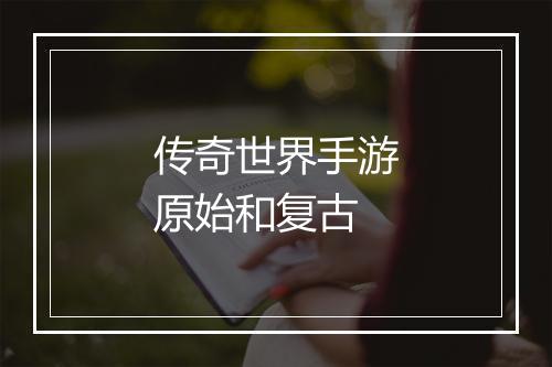 传奇世界手游原始和复古