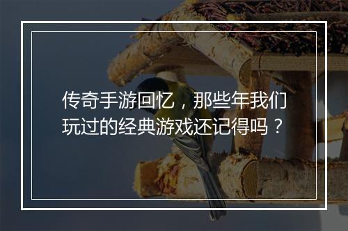 传奇手游回忆，那些年我们玩过的经典游戏还记得吗？