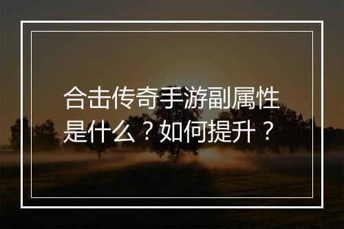 合击传奇手游副属性是什么？如何提升？