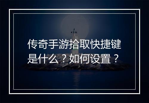 传奇手游拾取快捷键是什么？如何设置？
