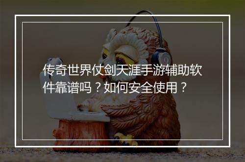 传奇世界仗剑天涯手游辅助软件靠谱吗？如何安全使用？