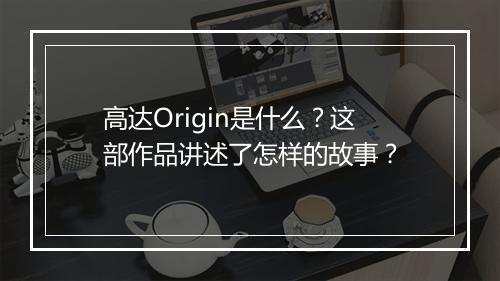 高达Origin是什么？这部作品讲述了怎样的故事？