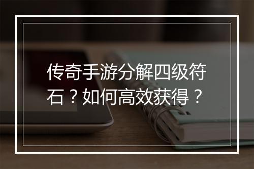 传奇手游分解四级符石?如何高效获得?