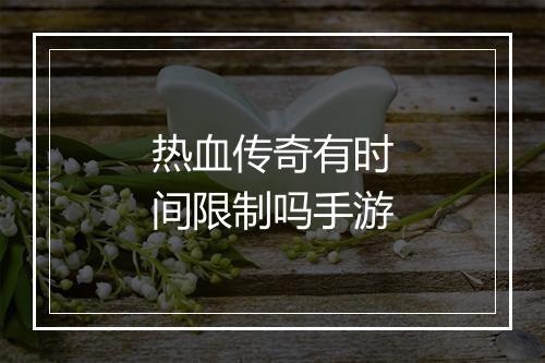 热血传奇有时间限制吗手游