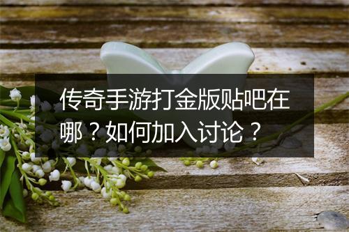 传奇手游打金版贴吧在哪？如何加入讨论？
