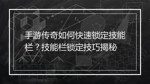 手游传奇如何快速锁定技能栏？技能栏锁定技巧揭秘