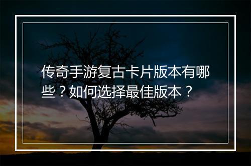 传奇手游复古卡片版本有哪些？如何选择最佳版本？