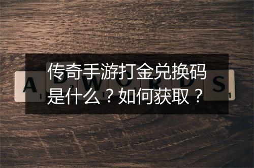 传奇手游打金兑换码是什么？如何获取？
