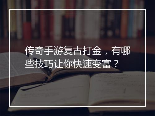 传奇手游复古打金，有哪些技巧让你快速变富？