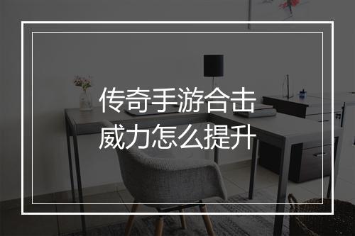 传奇手游合击威力怎么提升