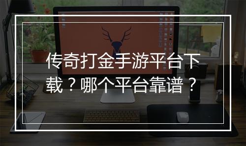 传奇打金手游平台下载？哪个平台靠谱？