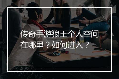 传奇手游狼王个人空间在哪里？如何进入？