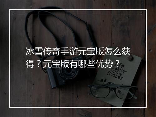 冰雪传奇手游元宝版怎么获得？元宝版有哪些优势？