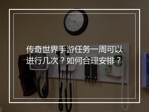 传奇世界手游任务一周可以进行几次？如何合理安排？