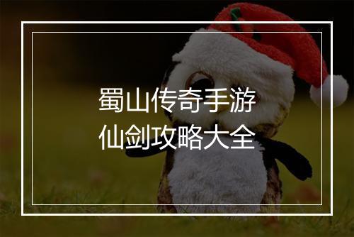 蜀山传奇手游仙剑攻略大全