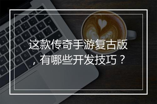 这款传奇手游复古版，有哪些开发技巧？