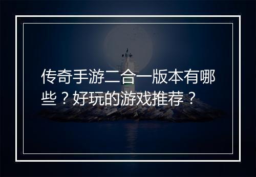 传奇手游二合一版本有哪些？好玩的游戏推荐？