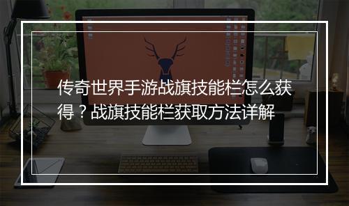 传奇世界手游战旗技能栏怎么获得？战旗技能栏获取方法详解