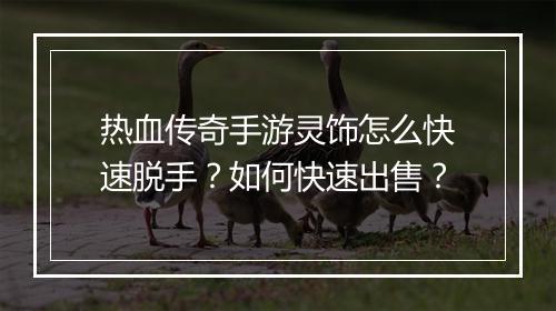 热血传奇手游灵饰怎么快速脱手？如何快速出售？