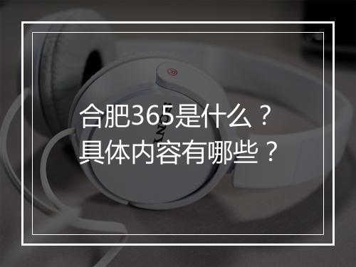 合肥365是什么？具体内容有哪些？