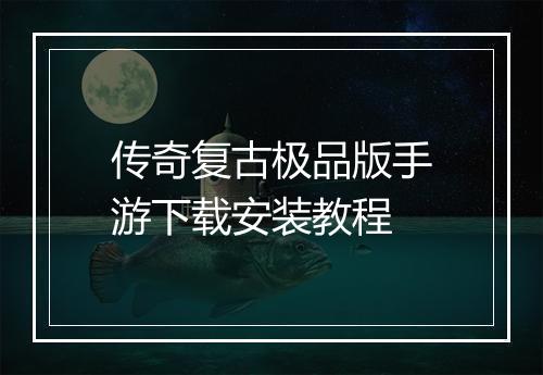 传奇复古极品版手游下载安装教程