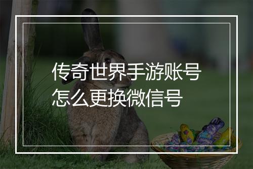 传奇世界手游账号怎么更换微信号