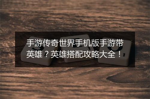 手游传奇世界手机版手游带英雄？英雄搭配攻略大全！