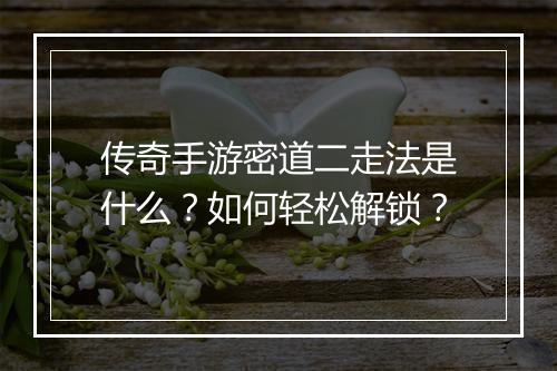 传奇手游密道二走法是什么？如何轻松解锁？