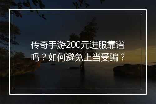 传奇手游200元进服靠谱吗？如何避免上当受骗？