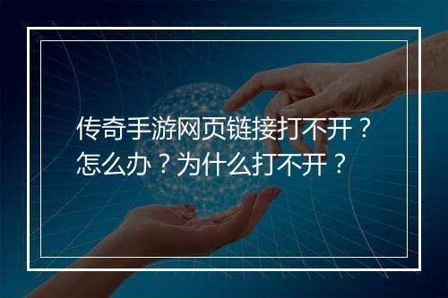 传奇手游网页链接打不开？怎么办？为什么打不开？
