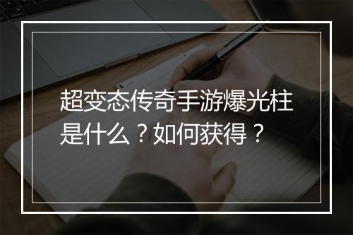 超变态传奇手游爆光柱是什么？如何获得？