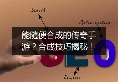 能随便合成的传奇手游？合成技巧揭秘！