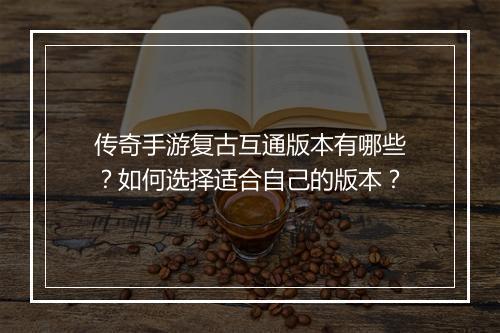 传奇手游复古互通版本有哪些？如何选择适合自己的版本？