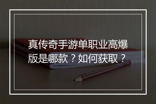 真传奇手游单职业高爆版是哪款？如何获取？