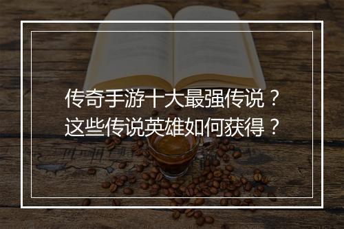 传奇手游十大最强传说？这些传说英雄如何获得？