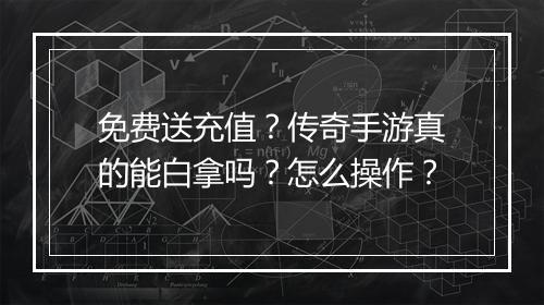 免费送充值？传奇手游真的能白拿吗？怎么操作？