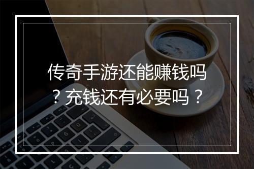 传奇手游还能赚钱吗？充钱还有必要吗？
