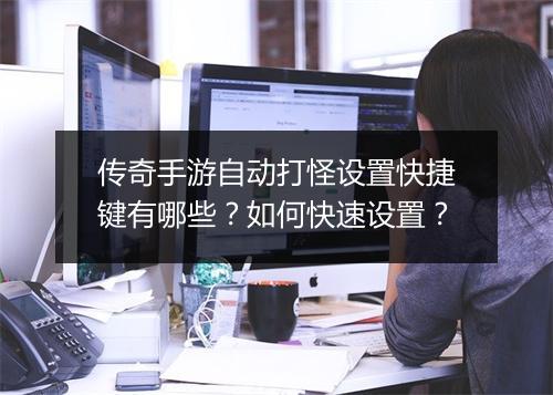 传奇手游自动打怪设置快捷键有哪些？如何快速设置？