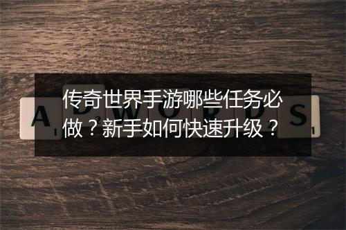 传奇世界手游哪些任务必做？新手如何快速升级？